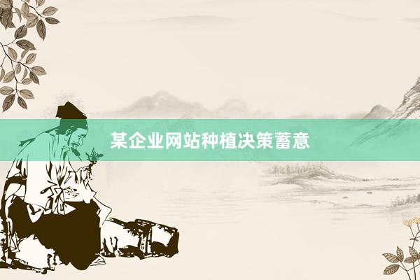 某企业网站种植决策蓄意