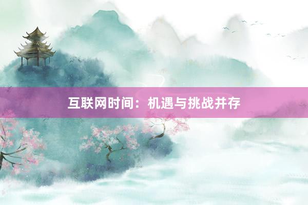 互联网时间：机遇与挑战并存