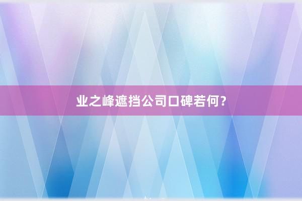 业之峰遮挡公司口碑若何？