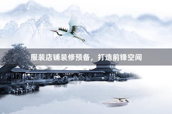 服装店铺装修预备，打造前锋空间
