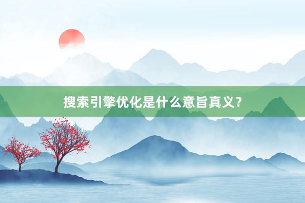 搜索引擎优化是什么意旨真义？
