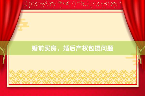 婚前买房，婚后产权包摄问题