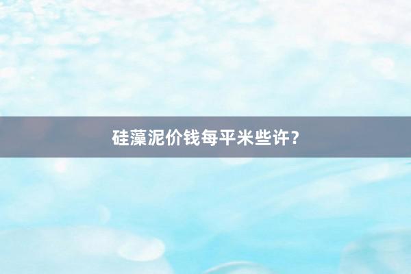 硅藻泥价钱每平米些许？