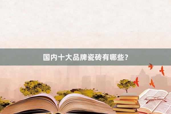 国内十大品牌瓷砖有哪些？