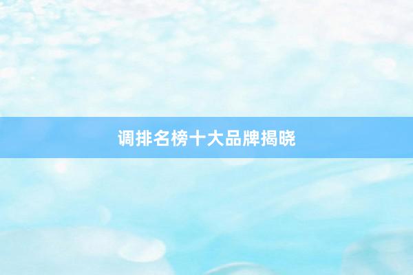 调排名榜十大品牌揭晓