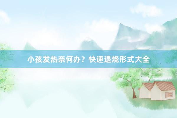 小孩发热奈何办？快速退烧形式大全