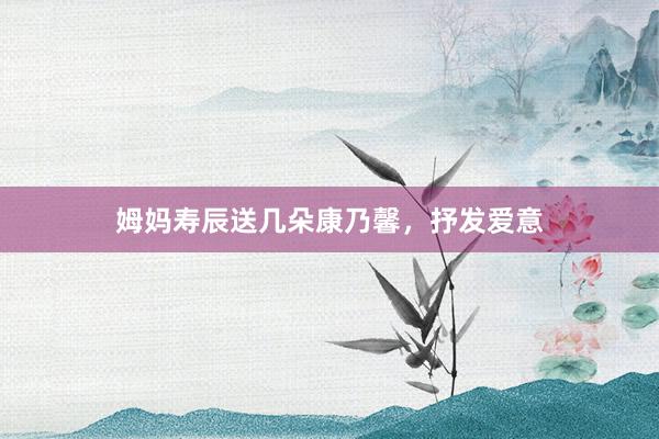 姆妈寿辰送几朵康乃馨，抒发爱意