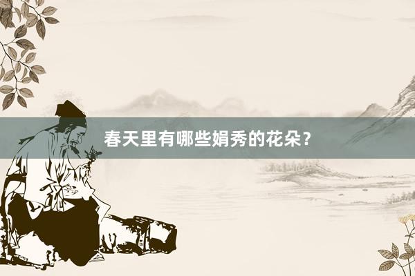 春天里有哪些娟秀的花朵？