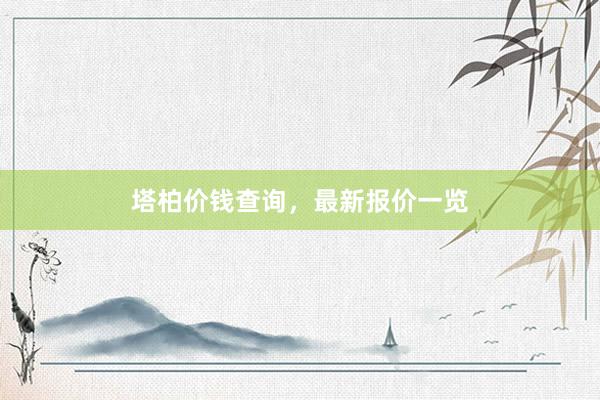 塔柏价钱查询，最新报价一览