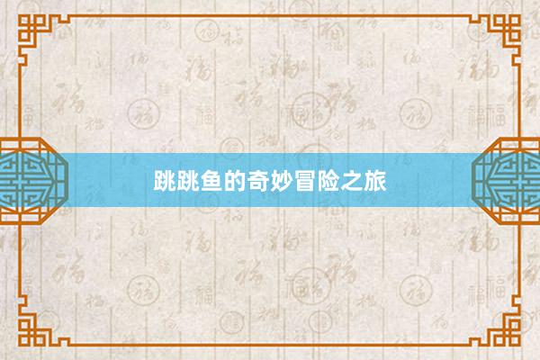 跳跳鱼的奇妙冒险之旅