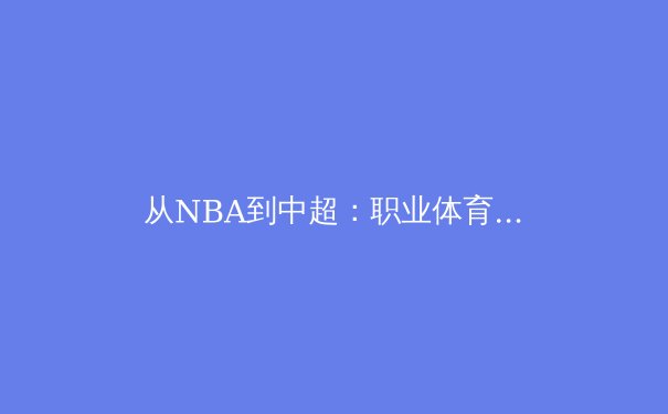 从NBA到中超：职业体育的商业模式变革与未来挑战