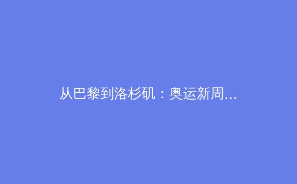 从巴黎到洛杉矶：奥运新周期下中国体育的战略转型与挑战 - 4