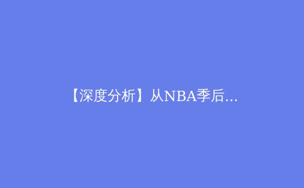 【深度分析】从NBA季后赛看现代篮球发展趋势：三分革命与位置模糊化的博弈 - 3