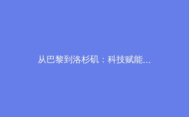 从巴黎到洛杉矶：科技赋能与商业变革如何重塑现代体育生态 - 3