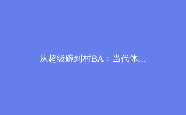 从超级碗到村BA：当代体育文化演进的多维透视 - 2